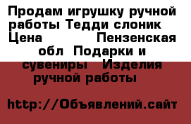 Продам игрушку ручной работы Тедди-слоник  › Цена ­ 1 500 - Пензенская обл. Подарки и сувениры » Изделия ручной работы   